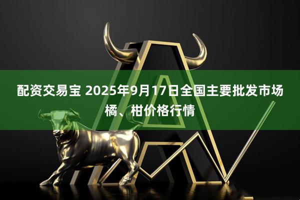 配资交易宝 2025年9月17日全国主要批发市场橘、柑价格行情