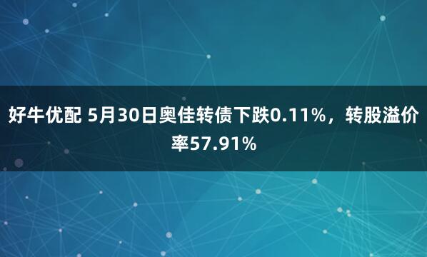 好牛优配 5月30日奥佳转债下跌0.11%，转股溢价率57.91%