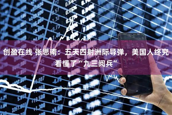 创盈在线 张思南：五天四射洲际导弹，美国人终究看懂了“九三阅兵”