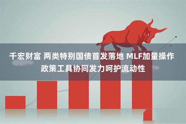千宏财富 两类特别国债首发落地 MLF加量操作 政策工具协同发力呵护流动性