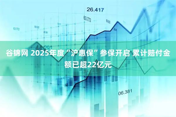 谷锦网 2025年度“沪惠保”参保开启 累计赔付金额已超22亿元