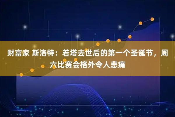 财富家 斯洛特：若塔去世后的第一个圣诞节，周六比赛会格外令人悲痛