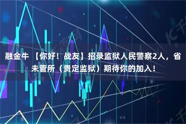 融金牛 【你好！战友】招录监狱人民警察2人，省未管所（贵定监狱）期待你的加入！
