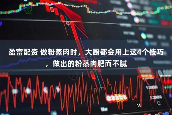 盈富配资 做粉蒸肉时，大厨都会用上这4个技巧，做出的粉蒸肉肥而不腻