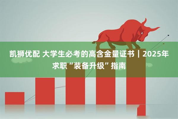 凯狮优配 大学生必考的高含金量证书｜2025年求职“装备升级”指南