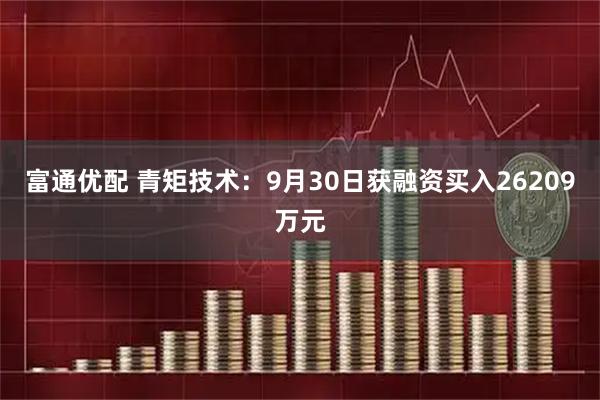 富通优配 青矩技术：9月30日获融资买入26209万元