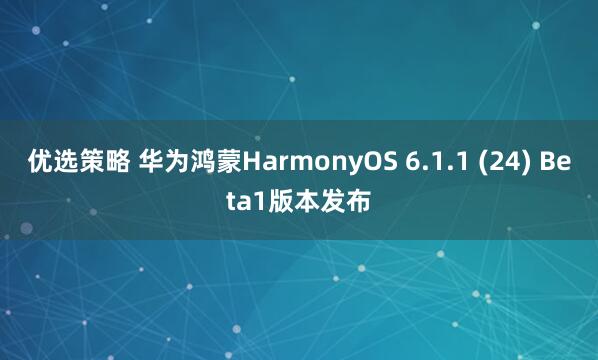 优选策略 华为鸿蒙HarmonyOS 6.1.1 (24) Beta1版本发布